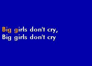 Big girls don't cry,

Big girls don't cry