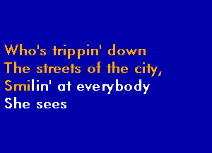 Who's trippin' down
The streets of the city,

Smilin' of everybody
She sees