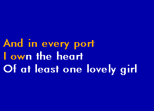 And in every port

I own the heart
Of of least one lovely girl
