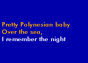 Pretty Polynesian be by

Over ihe sea,
I remember the night