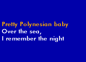 Pretty Polynesian be by

Over ihe sea,
I remember the night
