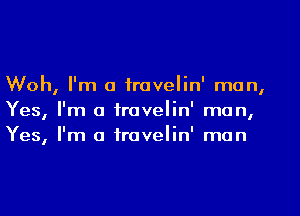 VUOh I'm 0 fravelin' man
I I
Yes I'm Cl iTOVGIIn' man
I I
Yes I'm 0 travelln' man
I
