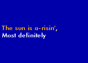 The sun is o-risin',

Most definitely