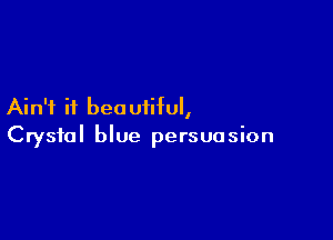 Ain't it bea uiiful,

Crystal blue persuasion
