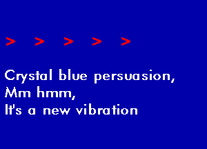 Crystal blue persuasion,
Mm hmm,

Ifs a new vibration