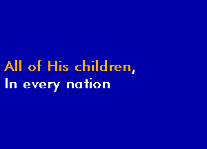 All of His children,

In every nation