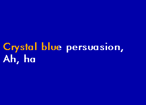 Crystal blue persuasion,

Ah, ha
