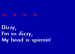 Dizzy,
I'm so dizzy,
My head is spinnin'