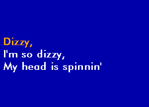 Dizzy,

I'm so dizzy,

My head is spinnin'