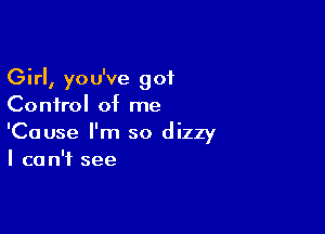 Girl, you've 901
Control of me

'Cause I'm so dizzy
I ca n'f see