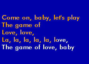 Come on, be by, let's play
The game of

Love, love,
La, la, la, la, la, love,
The game of love, be by