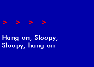 Hang on, Sloopy,
Sloopy, hang on