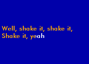 Well, shake it, shake it,

Shake it, yeah