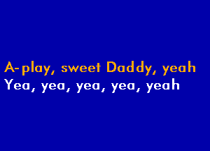 A-pluy, sweet Daddy, yeah

Yea, yea, yea, yea, yeah