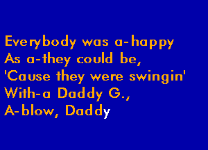 Everybody was 0-happy
As a-ihey could be,

'Cause they were swingin'
Wifh-o Daddy 0.,
A-blow, Daddy