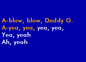 A-blow, blow, Daddy (3.

A-yea, yea, yea, yea,

Yea, yeah
Ah, yeah