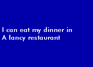 I can eat my dinner in

A fancy resiauro nf