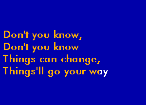 Don't you know,
Don't you know

Things can change,
Things' 90 your way