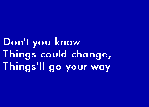 Don't you know

Things could change,
Things'll go your way