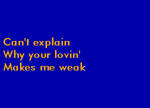 Can't explain

Why your lovin'
Makes me weak