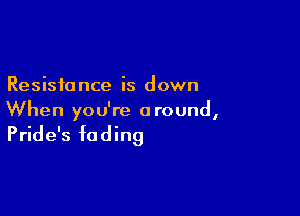 Resisto nce is down

When you're a round,

Pride's fading