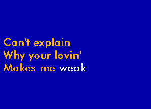 Can't explain

Why your lovin'
Makes me weak