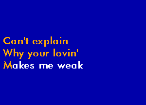 Can't explain

Why your lovin'
Makes me weak