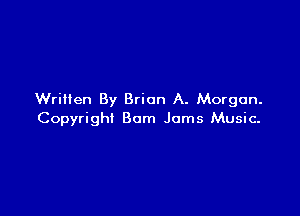 Written By Brian A. Morgan.

Copyright Bum Jams Music.