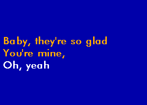 30 by, they're so glad

You're mine
I

Oh, yeah