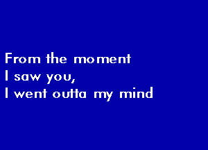 From the mo menf

I saw you,
I went 00110 my mind