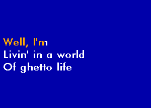 Well, I'm

Livin' in a world

Of 9 hefto life