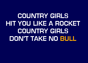 COUNTRY GIRLS
HIT YOU LIKE A ROCKET
COUNTRY GIRLS
DON'T TAKE NO BULL