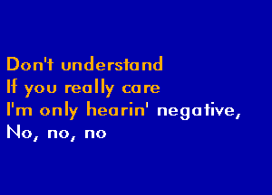 Don't understand
If you really care

I'm only hearin' negative,
No, no, no