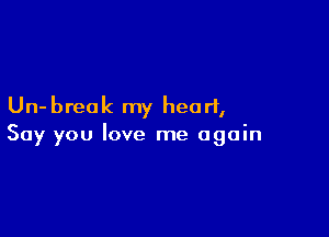 Un- brea k my heart,

Say you love me again