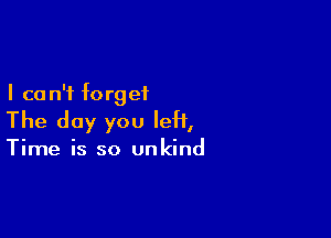 I ca n'f f0 rg e1

The day you left,

Time is so unkind