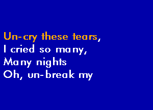 Un-cry these fears,
I cried so mo ny,

Ma ny nights
Oh, un-break my