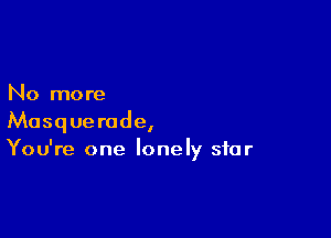 No more

Masquerade,
You're one lonely star