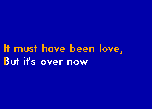 It must have been love,

Buf ifs over now