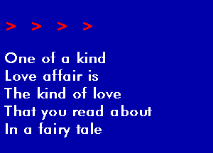 One of a kind

Love affair is

The kind of love
That you read abouf
In a fairy tale