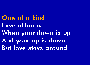 One of a kind

Love 0H0 ir is

When your down is up
And your up is down
But love stays around