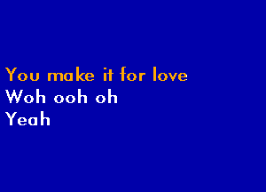 You make if for love

Woh ooh oh

Yeah