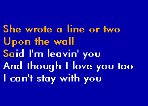 She wrote a line or two
Upon the wall

Said I'm Ieovin' you
And though I love you too
I can't stay with you