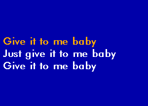 Give it to me baby

Just give it to me baby
Give it to me baby