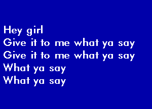 Hey girl
Give it to me what yo soy

Give it to me what yo say
What yo say
What yo soy