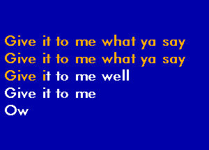 Give it to me what yo soy
Give it to me what yo soy

Give it to me well
Give it to me

Ow