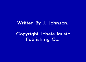 Written By J. Johnson.

Copyright Jobeie Music
Publishing Co.