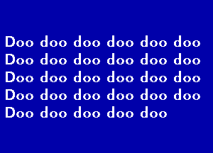 Doo doo doo doo doo doo
Doo doo doo doo doo doo
Doo doo doo doo doo doo
Doo doo doo doo doo doo
Doo doo doo doo doo