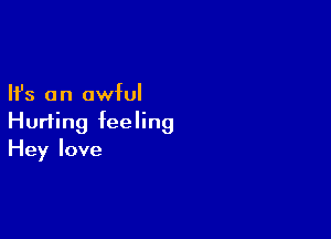 Ifs a n awful

Hurting feeling
Hey love