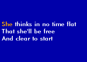 She thinks in no time Hat

Thai she'll be free
And clear to start