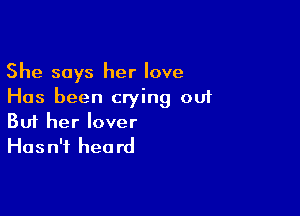 She says her love
Has been crying ou1

Buf her lover
Hasn't heard